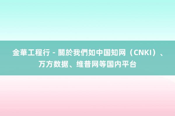 金華工程行 - 關於我們如中国知网（CNKI）、万方数据、维普网等国内平台