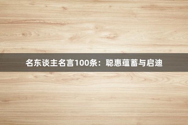 名东谈主名言100条：聪惠蕴蓄与启迪