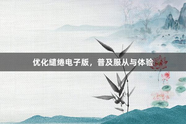 优化缱绻电子版，普及服从与体验