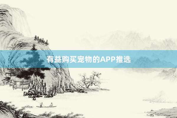 有益购买宠物的APP推选