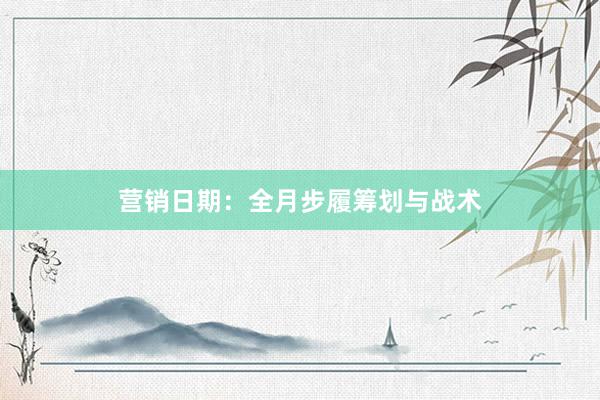 营销日期：全月步履筹划与战术