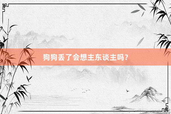 狗狗丢了会想主东谈主吗？